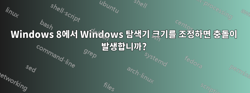 Windows 8에서 Windows 탐색기 크기를 조정하면 충돌이 발생합니까?