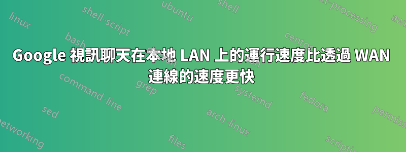 Google 視訊聊天在本地 LAN 上的運行速度比透過 WAN 連線的速度更快