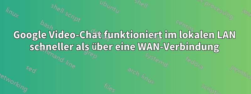 Google Video-Chat funktioniert im lokalen LAN schneller als über eine WAN-Verbindung