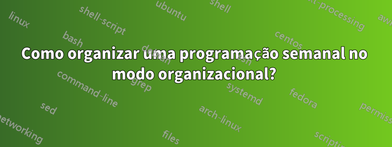 Como organizar uma programação semanal no modo organizacional?