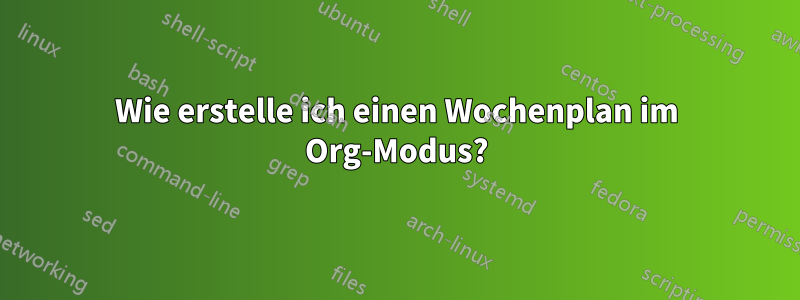 Wie erstelle ich einen Wochenplan im Org-Modus?