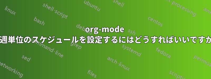 org-mode で週単位のスケジュールを設定するにはどうすればいいですか?