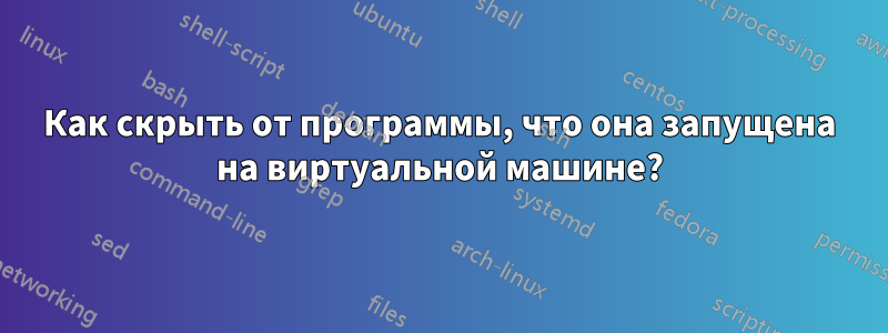 Как скрыть от программы, что она запущена на виртуальной машине?