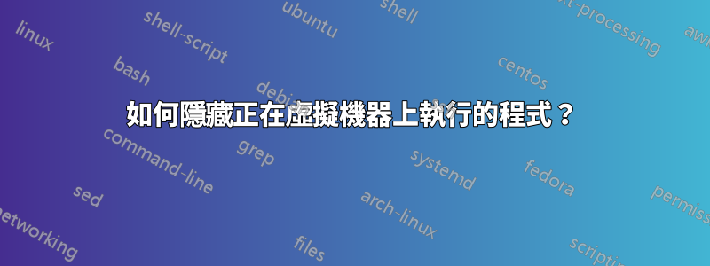 如何隱藏正在虛擬機器上執行的程式？