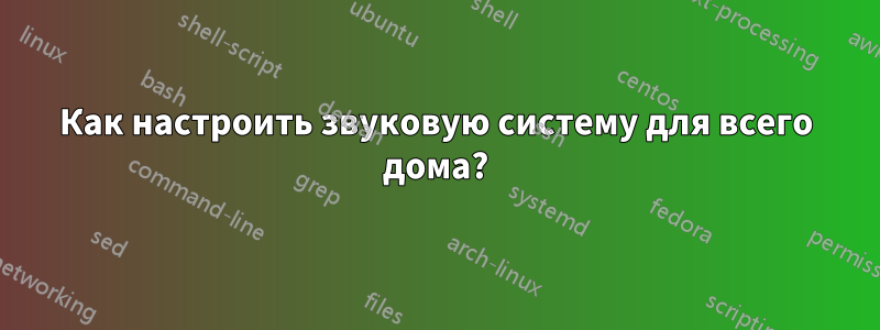 Как настроить звуковую систему для всего дома?