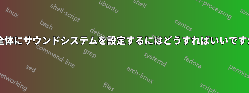 家全体にサウンドシステムを設定するにはどうすればいいですか?