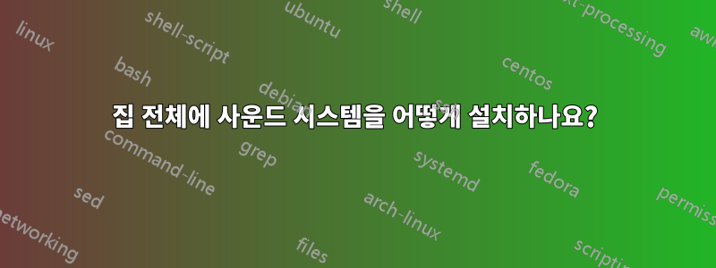 집 전체에 사운드 시스템을 어떻게 설치하나요?