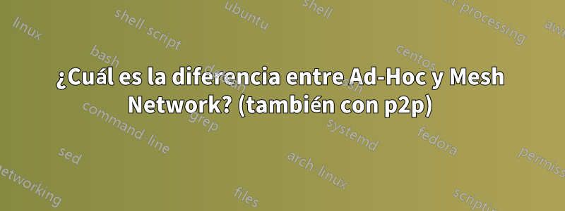 ¿Cuál es la diferencia entre Ad-Hoc y Mesh Network? (también con p2p)