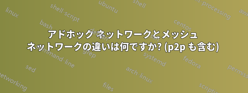 アドホック ネットワークとメッシュ ネットワークの違いは何ですか? (p2p も含む)