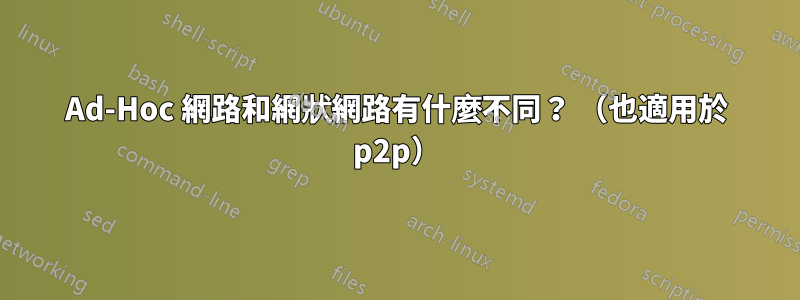 Ad-Hoc 網路和網狀網路有什麼不同？ （也適用於 p2p）