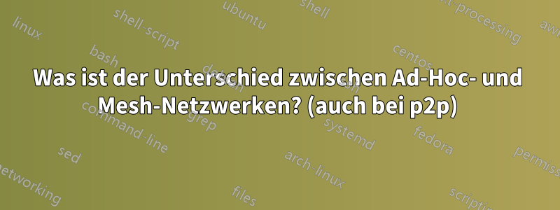 Was ist der Unterschied zwischen Ad-Hoc- und Mesh-Netzwerken? (auch bei p2p)