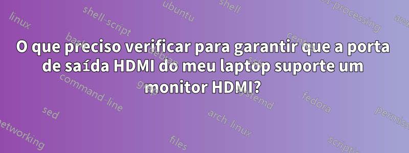 O que preciso verificar para garantir que a porta de saída HDMI do meu laptop suporte um monitor HDMI?