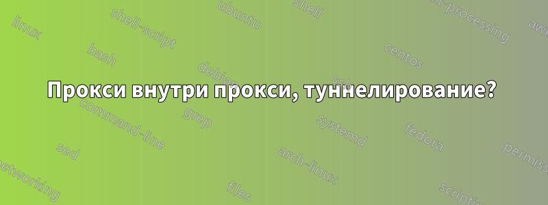 Прокси внутри прокси, туннелирование?