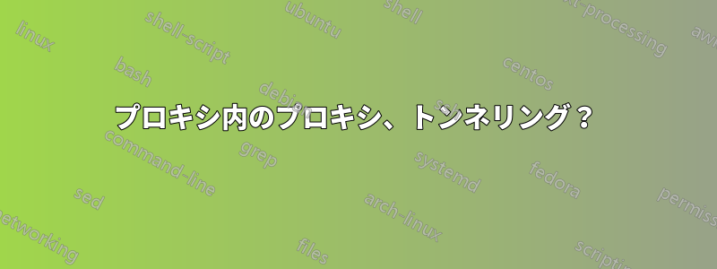 プロキシ内のプロキシ、トンネリング？