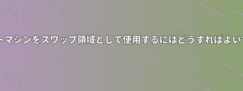 リモートマシンをスワップ領域として使用するにはどうすればよいですか?