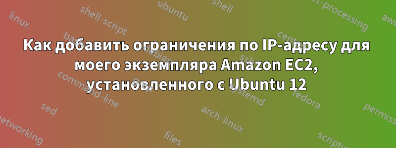 Как добавить ограничения по IP-адресу для моего экземпляра Amazon EC2, установленного с Ubuntu 12