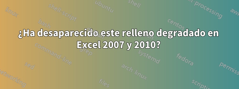 ¿Ha desaparecido este relleno degradado en Excel 2007 y 2010?