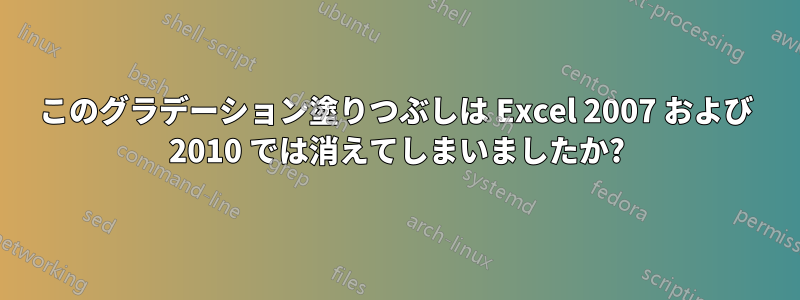 このグラデーション塗りつぶしは Excel 2007 および 2010 では消えてしまいましたか?