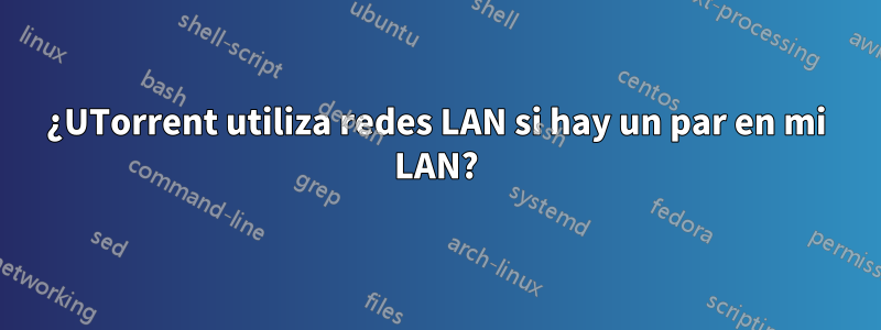 ¿UTorrent utiliza redes LAN si hay un par en mi LAN?