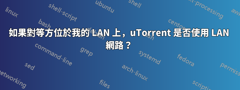 如果對等方位於我的 LAN 上，uTorrent 是否使用 LAN 網路？