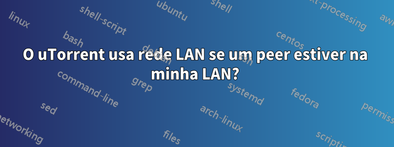 O uTorrent usa rede LAN se um peer estiver na minha LAN?