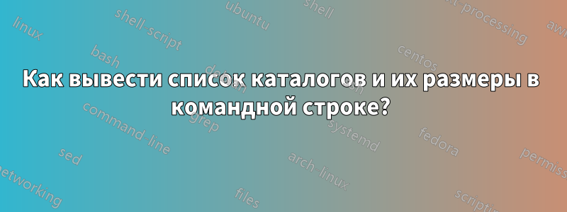 Как вывести список каталогов и их размеры в командной строке?