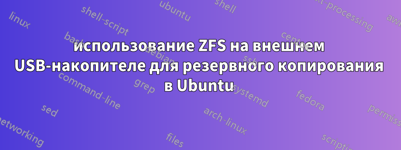 использование ZFS на внешнем USB-накопителе для резервного копирования в Ubuntu