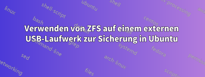 Verwenden von ZFS auf einem externen USB-Laufwerk zur Sicherung in Ubuntu