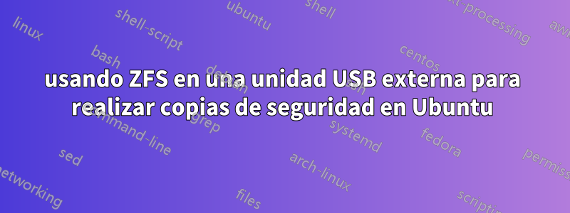 usando ZFS en una unidad USB externa para realizar copias de seguridad en Ubuntu