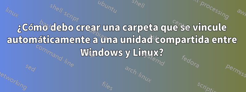 ¿Cómo debo crear una carpeta que se vincule automáticamente a una unidad compartida entre Windows y Linux?