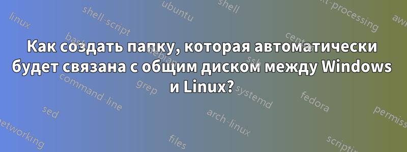 Как создать папку, которая автоматически будет связана с общим диском между Windows и Linux?