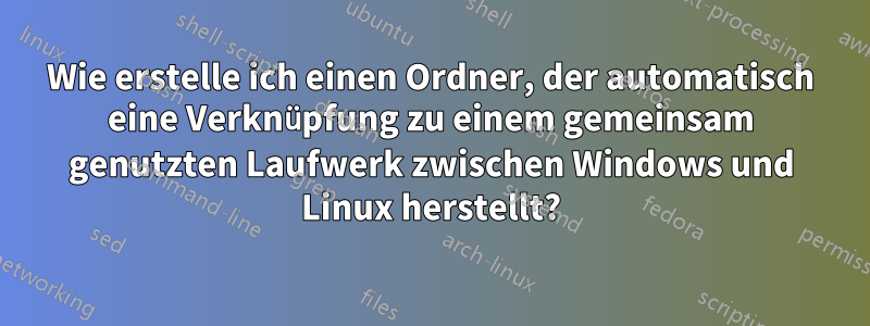 Wie erstelle ich einen Ordner, der automatisch eine Verknüpfung zu einem gemeinsam genutzten Laufwerk zwischen Windows und Linux herstellt?