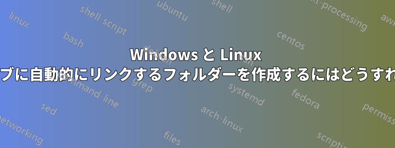 Windows と Linux 間の共有ドライブに自動的にリンクするフォルダーを作成するにはどうすればよいですか?