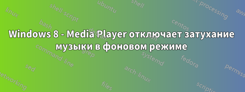 Windows 8 - Media Player отключает затухание музыки в фоновом режиме