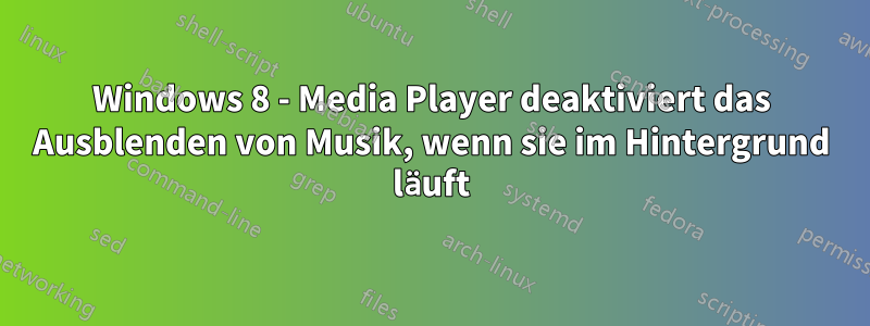 Windows 8 - Media Player deaktiviert das Ausblenden von Musik, wenn sie im Hintergrund läuft