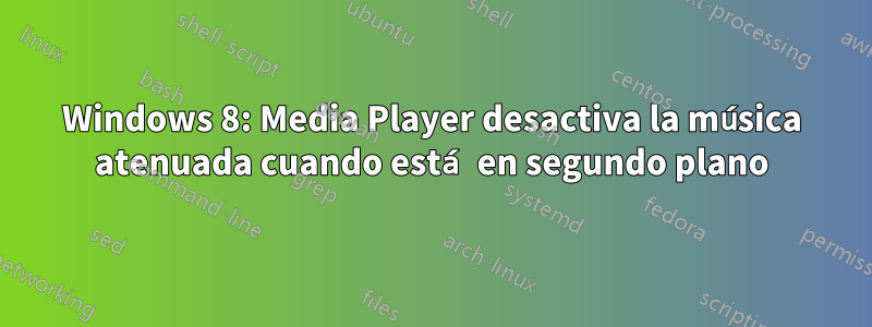 Windows 8: Media Player desactiva la música atenuada cuando está en segundo plano