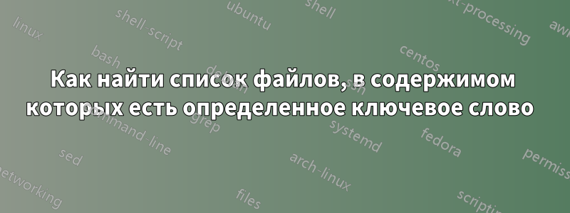 Как найти список файлов, в содержимом которых есть определенное ключевое слово 