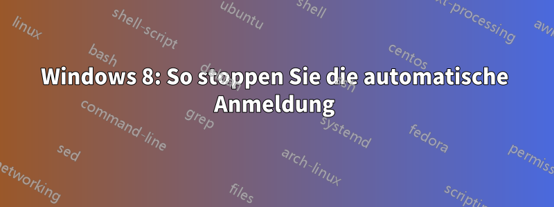 Windows 8: So stoppen Sie die automatische Anmeldung