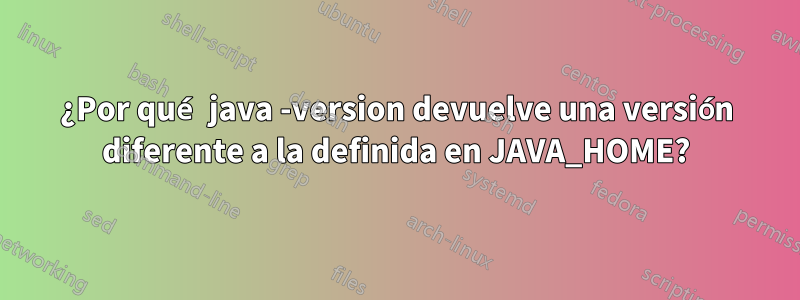 ¿Por qué java -version devuelve una versión diferente a la definida en JAVA_HOME?