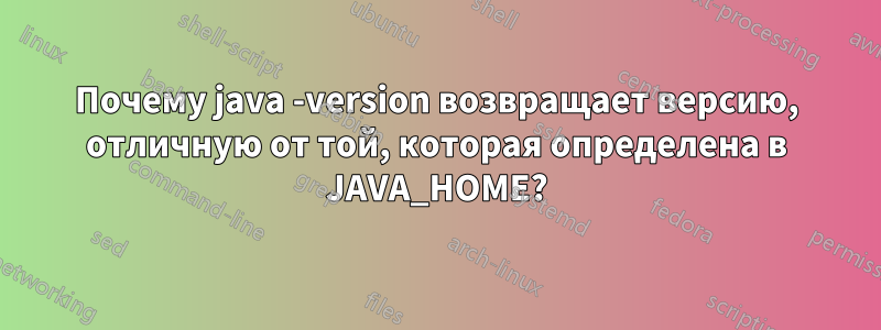 Почему java -version возвращает версию, отличную от той, которая определена в JAVA_HOME?