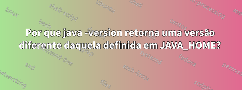 Por que java -version retorna uma versão diferente daquela definida em JAVA_HOME?