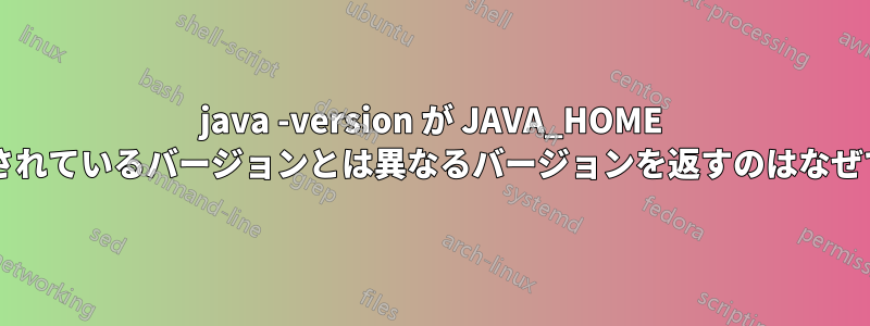 java -version が JAVA_HOME で定義されているバージョンとは異なるバージョンを返すのはなぜですか?