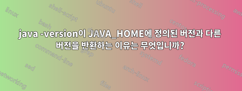 java -version이 JAVA_HOME에 정의된 버전과 다른 버전을 반환하는 이유는 무엇입니까?