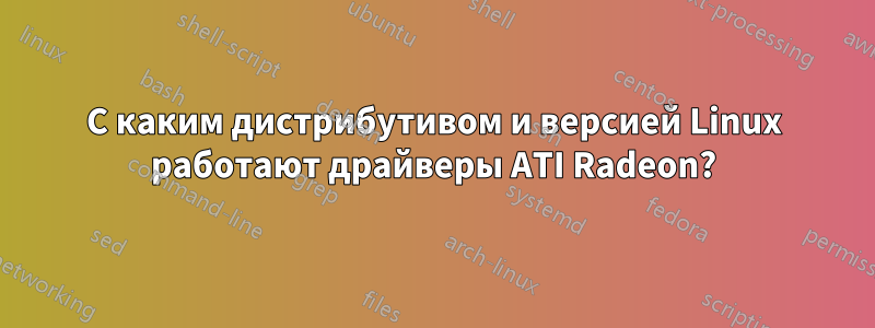 С каким дистрибутивом и версией Linux работают драйверы ATI Radeon?