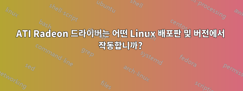 ATI Radeon 드라이버는 어떤 Linux 배포판 및 버전에서 작동합니까?