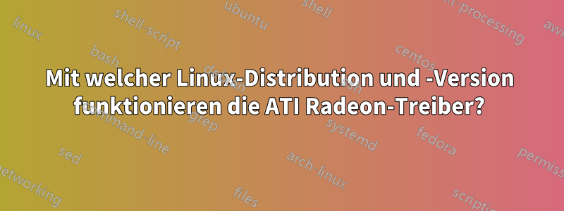 Mit welcher Linux-Distribution und -Version funktionieren die ATI Radeon-Treiber?