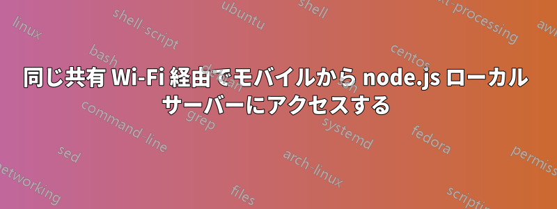 同じ共有 Wi-Fi 経由でモバイルから node.js ローカル サーバーにアクセスする