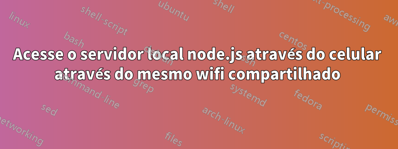 Acesse o servidor local node.js através do celular através do mesmo wifi compartilhado