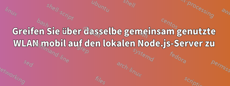 Greifen Sie über dasselbe gemeinsam genutzte WLAN mobil auf den lokalen Node.js-Server zu