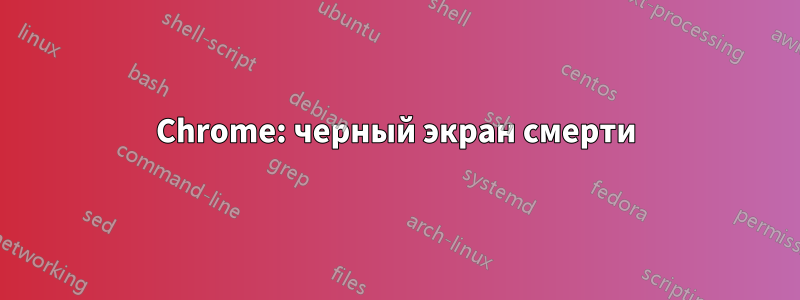 Chrome: черный экран смерти